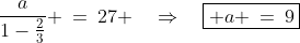 \frac{a}{1-\frac{2}{3}} \:=\:27 \quad\Rightarrow\quad\boxed{ a \:=\:9}