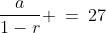 \text{The sum to infinity is 27: }\;\;\frac{a}{1-r} \:=\:27