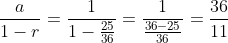 \frac{a}{1-r}=\frac{1}{1-\frac{25}{36}}=\frac{1}{\frac{36-25}{36}}=\frac{36}{11}