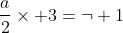\frac{a}{2}\times 3=\neg 1