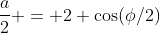 \frac{a}{2} = 2 \cos(\phi/2)