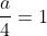 \frac{a}{4}=1