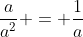 \frac{a}{a^2} = \frac{1}{a}
