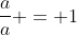 \frac{a}{a} = 1