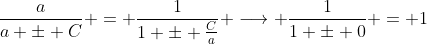 \frac{a}{a \pm C} = \frac{1}{1 \pm \frac{C}{a}} \longrightarrow \frac{1}{1 \pm 0} = 1