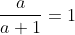 \frac{a}{a+1}=1