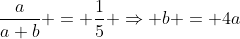 \frac{a}{a+b} = \frac{1}{5} \Rightarrow b = 4a