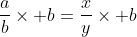 \frac{a}{b}\times b=\frac{x}{y}\times b