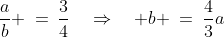 \frac{a}{b} \:=\:\frac{3}{4}\quad\Rightarrow\quad b \:=\:\frac{4}{3}a