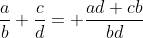 \frac{a}{b}+\frac{c}{d}= \frac{ad+cb}{bd}