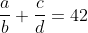 \frac{a}{b}+\frac{c}{d}=42