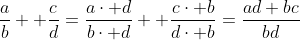 \frac{a}{b}+ \frac{c}{d}=\frac{a\cdot d}{b\cdot d}+ \frac{c\cdot b}{d\cdot b}=\frac{ad+bc}{bd}