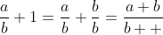 \frac{a}{b}+1=\frac{a}{b}+\frac{b}{b}=\frac{a+b}{b  }
