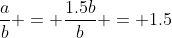 \frac{a}{b} = \frac{1.5b}{b} = 1.5