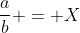 \frac{a}{b} = X