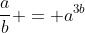 \frac{a}{b} = a^{3b}