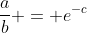 \frac{a}{b} = e^{-c}