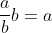 \frac{a}{b}b=a