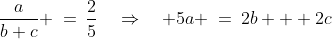 \frac{a}{b+c} \:=\:\frac{2}{5}\quad\Rightarrow\quad 5a \:=\:2b + 2c