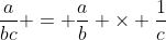 \frac{a}{bc} = \frac{a}{b} \times \frac{1}{c}