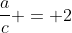 \frac{a}{c} = 2