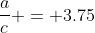 \frac{a}{c} = 3.75