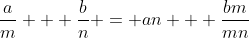 \frac{a}{m} + \frac{b}{n} = an + \frac{bm}{mn}