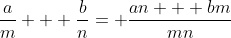 \frac{a}{m} + \frac{b}{n}= \frac{an + bm}{mn}