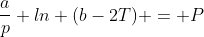 \frac{a}{p} ln (b-2T) = P