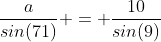 \frac{a}{sin(71)} = \frac{10}{sin(9)}