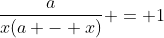 \frac{a}{x(a - x)} = 1