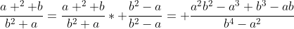 \frac{a ^{2}+b}{b^{2}+a}=\frac{a ^{2}+b}{b^{2}+a}* \frac{b^{2}-a}{b^{2}-a}= \frac{a^{2}b^{2}-a^{3}+b^{3}-ab}{b^{4}-a^{2}}
