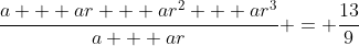 \frac{a + ar + ar^2 + ar^3}{a + ar} = \frac{13}{9}