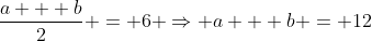 \frac{a + b}{2} = 6 \Rightarrow a + b = 12