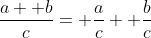 \frac{a+ b}{c}= \frac{a}{c}+ \frac{b}{c}