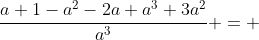 \frac{a+1-a^2-2a+a^3+3a^2}{a^3} = 