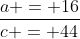 \frac{a = 16}{c = 44}