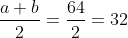 \frac{a+b}{2}=\frac{64}{2}=32