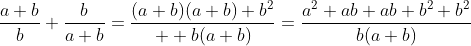 \frac{a+b}{b}+\frac{b}{a+b}=\frac{(a+b)(a+b)+b^2}{  b(a+b)}=\frac{a^2+ab+ab+b^2+b^2}{b(a+b)}