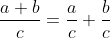 \frac{a+b}{c}=\frac{a}{c}+\frac{b}{c}