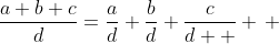 \frac{a+b+c}{d}=\frac{a}{d}+\frac{b}{d}+\frac{c}{d  } \, 