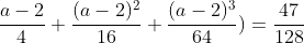 \frac{a-2}{4}+\frac{(a-2)^2}{16}+\frac{(a-2)^3}{64})=\frac{47}{128}