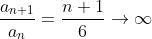 \frac{a_{n+1}}{a_n}=\frac{n+1}{6}\to\infty