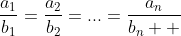 \frac{a_1}{b_1}=\frac{a_2}{b_2}=...=\frac{a_n}{b_n  }