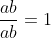 \frac{ab}{ab}=1