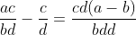 \frac{ac}{bd}-\frac{c}{d}=\frac{cd(a-b)}{bdd}
