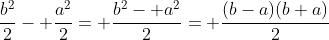 \frac{b^2}{2}- \frac{a^2}{2}= \frac{b^2- a^2}{2}= \frac{(b-a)(b+a)}{2}