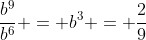 \frac{b^9}{b^6} = b^3 = \frac{2}{9}