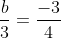 \frac{b}{3}=\frac{-3}{4}