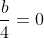 \frac{b}{4}=0